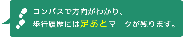 コンパスで方向がわかり、歩行履歴には足あとマークが残ります。